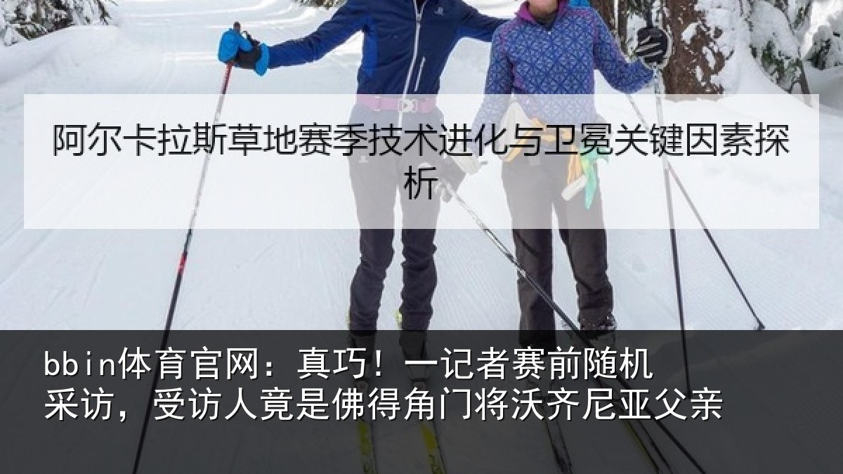 bbin体育官网：真巧相关情况访受相关情况将沃齐尼亚父亲