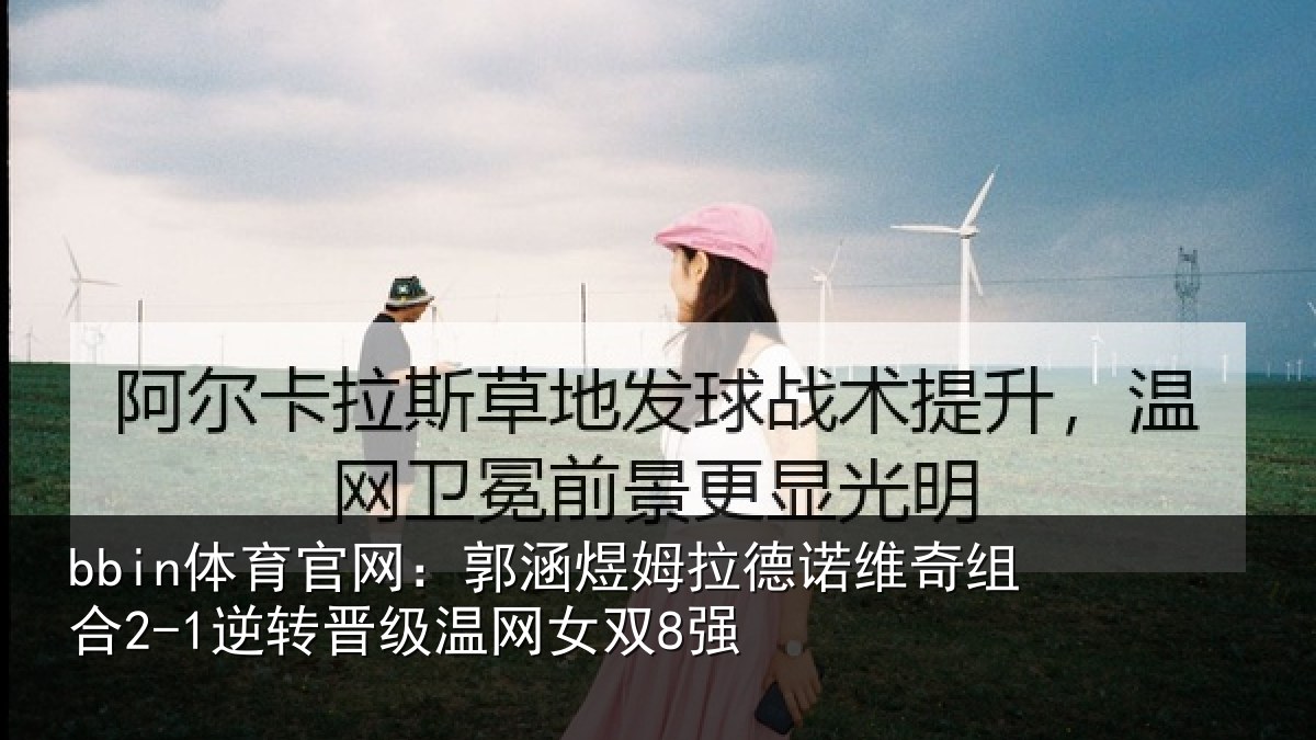 bbin体育官网：郭涵煜姆拉德诺维奇组合2-1逆转晋级温网女双8强