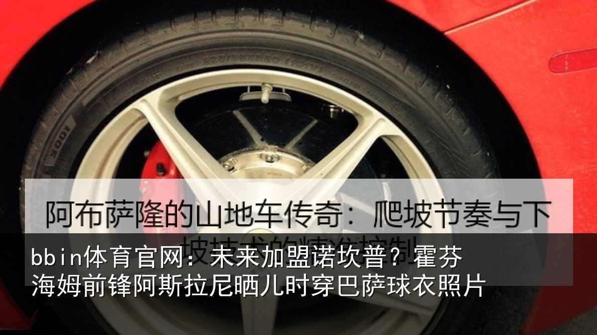 bbin体育官网：未来加盟诺坎普？霍芬相关情况晒儿时穿巴萨球衣照片