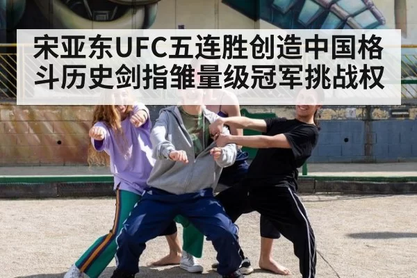 宋亚东UFC五连胜创造中国格斗历史剑指雏量级冠军挑战权